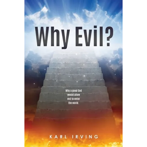 Why Evil?: Why a good God would allow evil to enter the world.