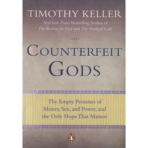 Counterfeit Gods: The Empty Promises of Money, Sex, and Power, and the Only Hope That Matters