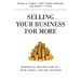 Selling Your Business for More: Maximizing Returns for You, Your Family, and the Business