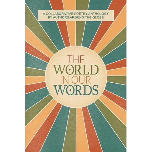 The World In Our Words: A Collaborative Poetry Anthology By Authors Around The Globe