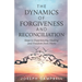 The Dynamics of Forgiveness and Reconciliation: Steps to Experiencing Healing and Freedom from Hurts