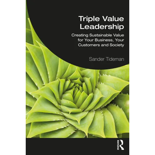 Triple Value Leadership: Creating Sustainable Value for Your Business, Your Customers and Society