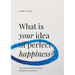 What is Your Idea of Perfect Happiness?: Conversations inspired by the Proust Questionnaire to inspire you