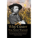 Why Custer Was Never Warned: The Forgotten Story of the True Genesis of America's Most Iconic Military Disaster, Custer's Last Stand