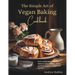 The Simple Art of Vegan Baking Cookbook: Over 100 Fail-Safe Recipes for Delicious Cakes, Cookies, Breads, and More, Including Gluten-Free Options!
