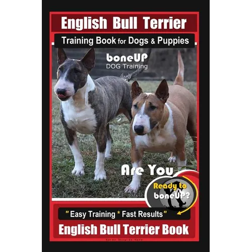 English Bull Terrier Training Book for Dogs & Puppies By BoneUP DOG Training: Are You Ready to Bone Up? Easy Training * Fast Results English Bull Terr