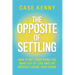 The Opposite of Settling: How to Get Everything You Want Out of Love and Life Without Losing Your Spark