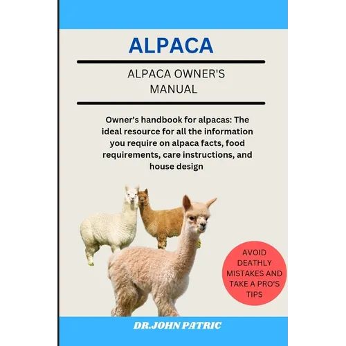 Alpaca: Owner's handbook for alpacas: The ideal resource for all the information you require on alpaca facts, food requirement