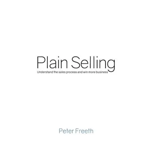 Plain Selling: Understand the sales process and win more business