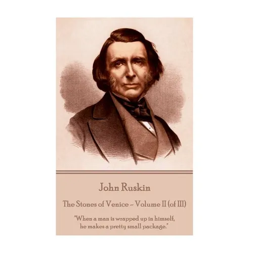 John Ruskin - The Stones of Venice - Volume II (of III): "When a man is wrapped up in himself, he makes a pretty small package."