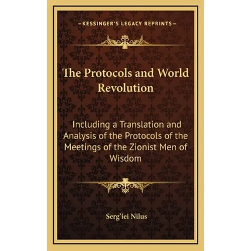 The Protocols and World Revolution: Including a Translation and Analysis of the Protocols of the Meetings of the Zionist Men of Wisdom