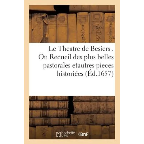 Le Theatre De, Besiers, Ou Recueil Des Plus Belles Pastorales Et Autres Pieces Historiées