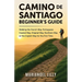 Camino de Santiago Beginner's Guide: Walking the French Way, Portuguese Coastal Way, Original Way or the English Way for the First Time