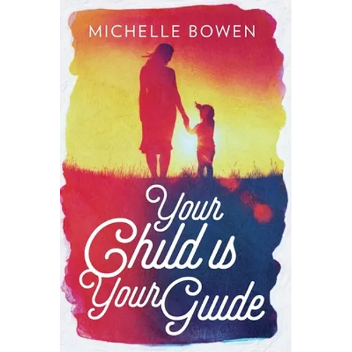 Your Child is Your Guide: Activate the Remembrance of the Divine Bond Between You and Your Child