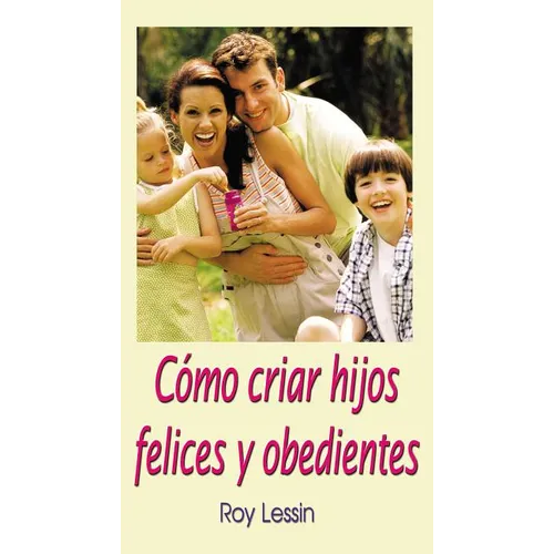 Cómo Criar Hijos Felices Y Obedientes