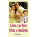 Cómo Criar Hijos Felices Y Obedientes