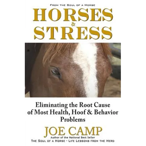 Horses & Stress - Eliminating The Root Cause of Most Health, Hoof, and Behavior Problems: From The Soul of a Horse