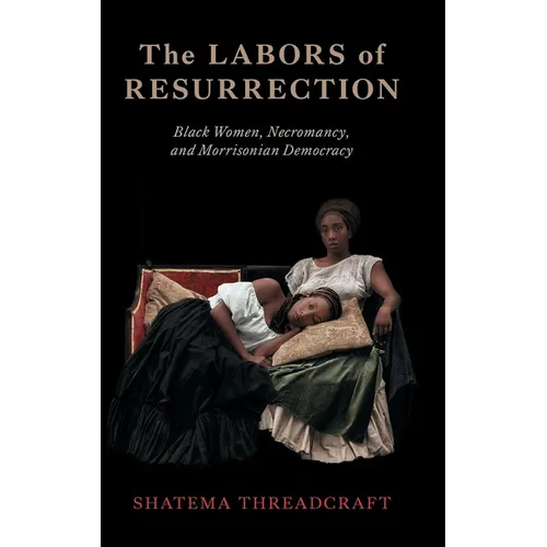 The Labors of Resurrection: Black Women, Necromancy, and Morrisonian Democracy: Black Women, Necromancy, and Morrisonian Democracy