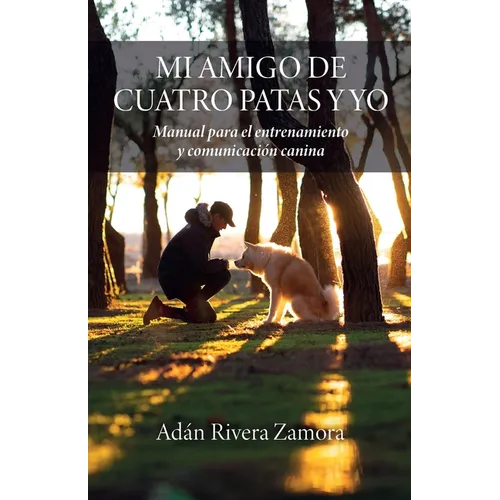 Mi amigo de cuatro patas y yo: Manual para el entrenamiento y comunicación canina