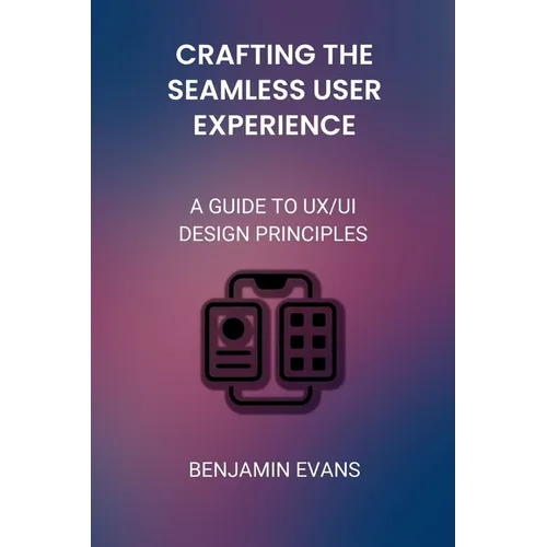 Crafting the Seamless User Experience: A Guide to UX/UI Design Principles