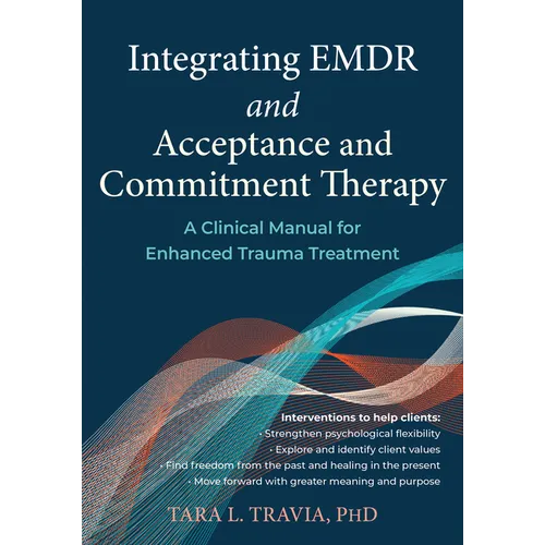 Integrating EMDR and Acceptance and Commitment Therapy: A Clinical Manual for Enhanced Trauma Treatment