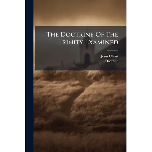 The Doctrine Of The Trinity Examined