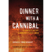 Dinner with a Cannibal: The Complete History of Mankind's Oldest Taboo