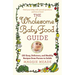 Wholesome Baby Food Guide: Over 150 Easy, Delicious, and Healthy Recipes from Purees to Solids