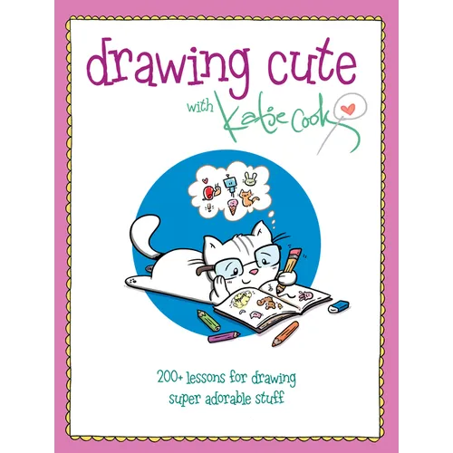 Drawing Cute with Katie Cook: 200+ Lessons for Drawing Super Adorable Stuff