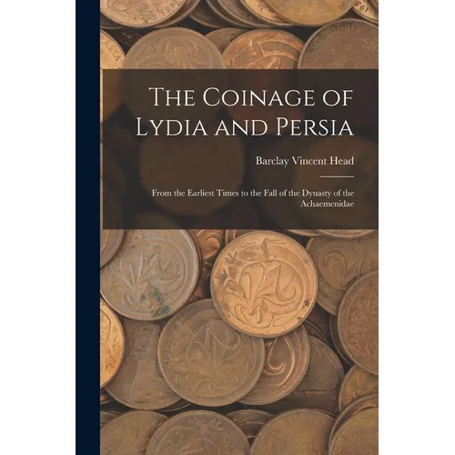 The Coinage of Lydia and Persia; From the Earliest Times to the Fall of the Dynasty of the Achaemenidae