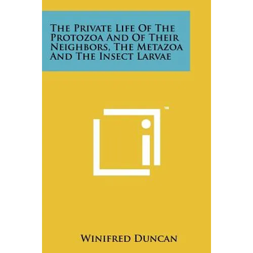 The Private Life Of The Protozoa And Of Their Neighbors, The Metazoa And The Insect Larvae - Paperback