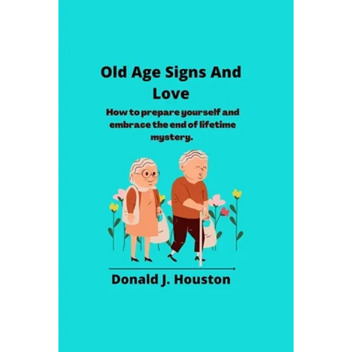 Old Age Signs And Love: How to prepare yourself and embrace the end of lifetime mystery.