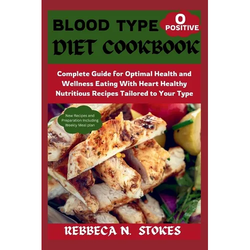 Blood Type O Positive Diet Cookbook: Complete Guide for Optimal Health and Wellness Eating With Heart Healthy Nutritious Recipes Tailored to Your Type