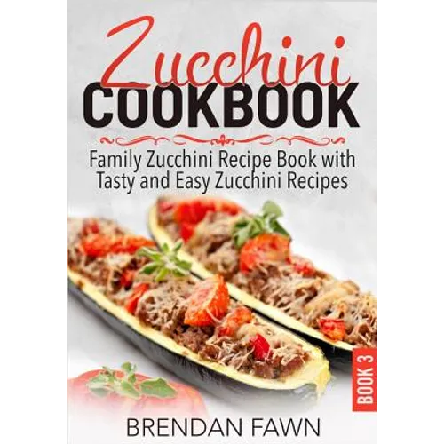 Zucchini Cookbook: Family Zucchini Recipe Book with Tasty and Easy Zucchini Recipes