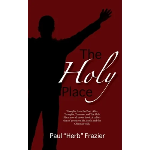 The Holy Place: Thoughts from the Pew, After Thoughts, Thanatos, and The Holy Place now all in one book. A collection of poems on life