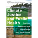 Climate Justice and Public Health: Realities, Responses, and Reimaginings for a Better Future
