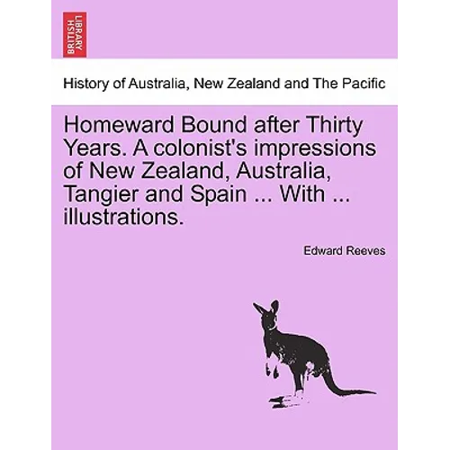 Homeward Bound After Thirty Years. a Colonist's Impressions of New Zealand, Australia, Tangier and Spain ... with ... Illustrations.