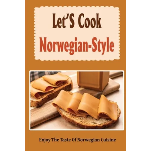 Let'S Cook Norwegian-Style: Enjoy The Taste Of Norwegian Cuisine