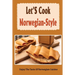 Let'S Cook Norwegian-Style: Enjoy The Taste Of Norwegian Cuisine