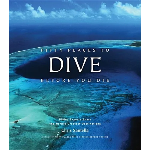 Fifty Places to Dive Before You Die: Diving Experts Share the World's Greatest Destinations