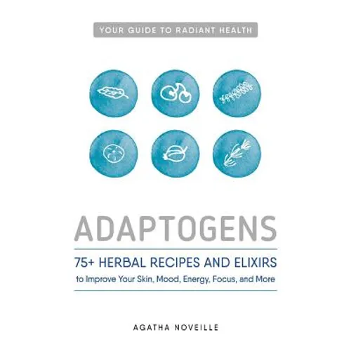 Adaptogens: 75+ Herbal Recipes and Elixirs to Improve Your Skin, Mood, Energy, Focus, and More