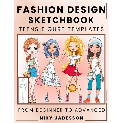 Fashion Design Sketchbook Teens Figure Templates: From Beginner to Advanced - A Guided Sketchbook for Young Fashion Fans. Includes Figure Outlines, St