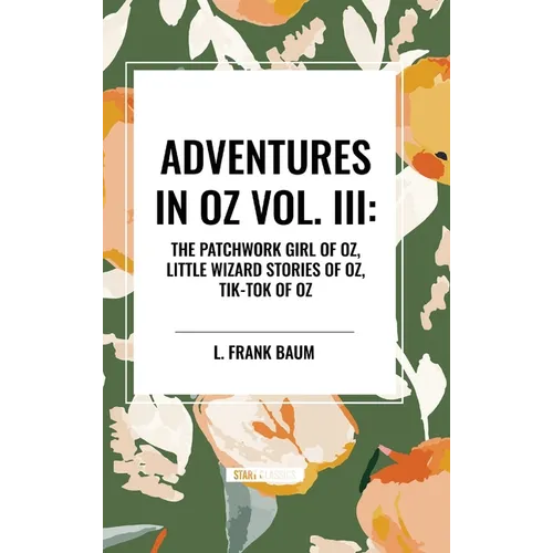 Adventures in Oz: The Patchwork Girl of Oz, Little Wizard Stories of Oz, Tik-Tok of Oz, Vol. III