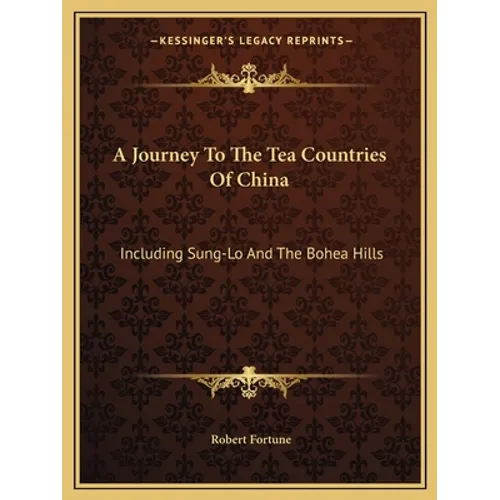 A Journey To The Tea Countries Of China: Including Sung-Lo And The Bohea Hills