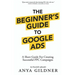 The Beginner's Guide To Google Ads: The Insider's Complete Resource For Everything PPC Agencies Won't Tell You, Second Edition 2019