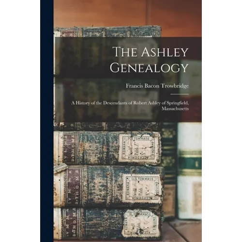The Ashley Genealogy: a History of the Descendants of Robert Ashley of Springfield, Massachusetts