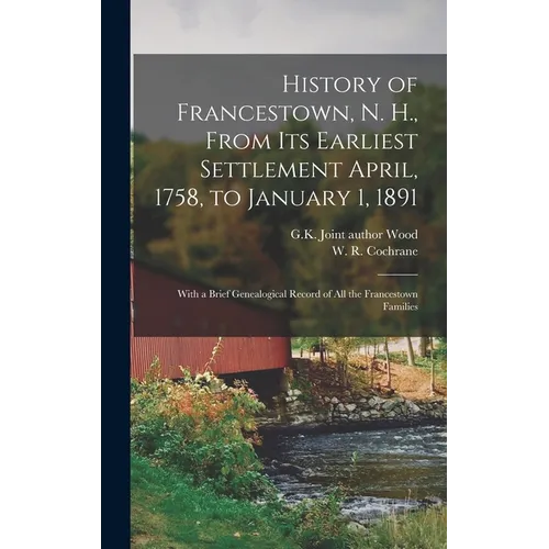 History of Francestown, N. H., From Its Earliest Settlement April, 1758, to January 1, 1891: With a Brief Genealogical Record of All the Francestown F