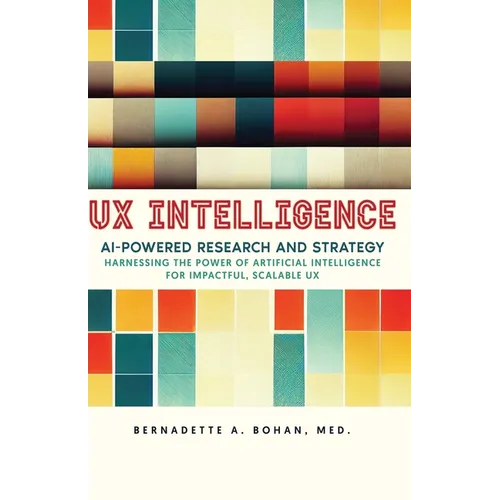 UX Intelligence, AI Powered Research & Strategy: Harnessing the Power of Artificial Intelligence for Impactful Scalable UX