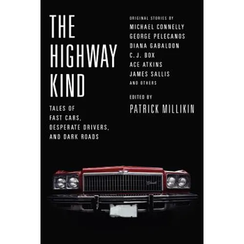 The Highway Kind: Tales of Fast Cars, Desperate Drivers, and Dark Roads: Original Stories by Michael Connelly, George Pelecanos, C. J. Box, Diana Gaba