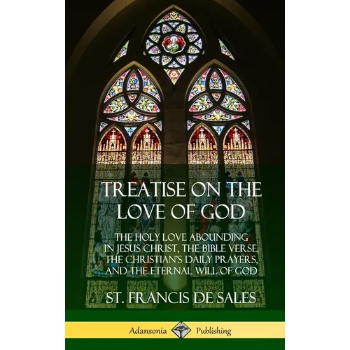 Treatise on the Love of God: The Holy Love Abounding in Jesus Christ, the Bible Verse, the Christian's Daily Prayers, and the Eternal Will of God (The